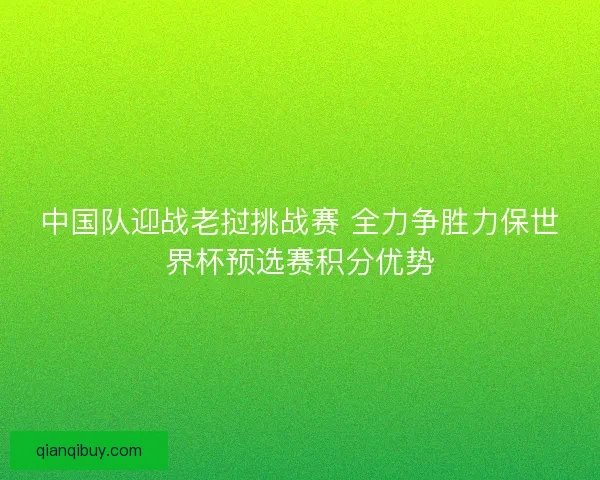 中国队迎战老挝挑战赛 全力争胜力保世界杯预选赛积分优势