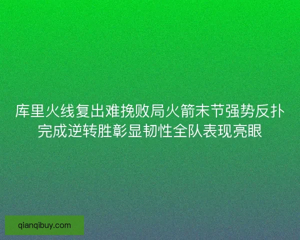 库里火线复出难挽败局火箭末节强势反扑完成逆转胜彰显韧性全队表现亮眼