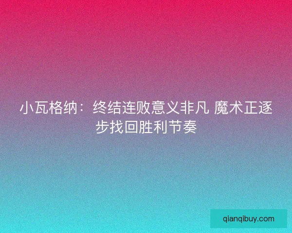 小瓦格纳：终结连败意义非凡 魔术正逐步找回胜利节奏